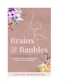 Brains & Baubles : Do What Works for You! Five Brilliant Steps to Find Happiness Using Emotional Intelligence