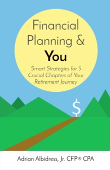 Financial Planning & You : Smart Strategies for 5 Crucial Chapters of Your Retirement Journey