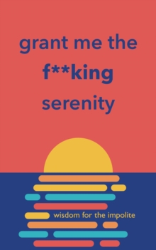 Grant Me the F**king Serenity : Wisdom for the Impolite