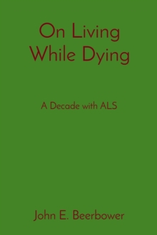 On Living While Dying : A Decade with ALS