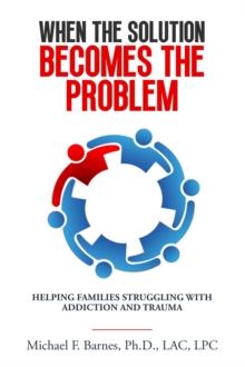 When the Solution Becomes the Problem : Helping Families Struggling with Addiction and Trauma