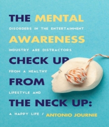 Mental Awareness Check Up From The Neck Up : Disorders In The Entertainment Industry Are The Distractors From A Healthy Lifestyle And A Happy Life