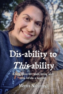 Dis-ability to This-ability: Rising Above Life While Living with  Spina Bifida : A Memoir