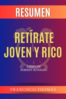 RESUMEN De Retirate Joven y Rico : Libro de  Robert Kiyosaki