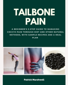 Tailbone Pain : A Beginner's 3-Step Guide to Managing Coccyx Pain Through Diet and Other Natural Methods, With Sample Recipes and a Meal Plan