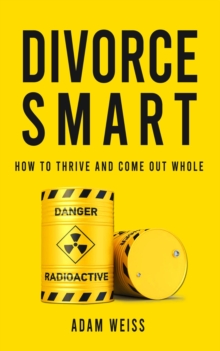 Divorce Smart : How To Thrive And Come Out Whole