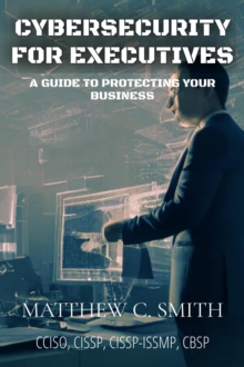 Cybersecurity for Executives : A Guide to Protecting Your Business