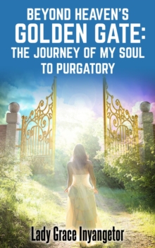 Beyond Heaven's Golden Gate : The Journey Of My Soul To Purgatory