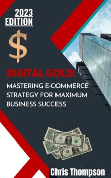 Digital Gold : Mastering E-Commerce Strategy for Maximum Business Success