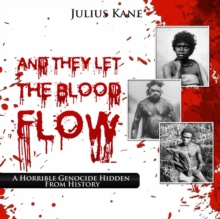 And They Let The Blood Flow : A Horrible Genocide Hidden From History