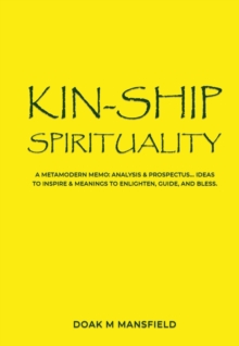 Kin-Ship Spirituality : Analysis & Prospectus....Ideas to  inspire & Meanings to Enlighten, Guide, & Bless.