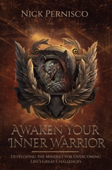 Awaken Your Inner Warrior : Developing the Mindset for Overcoming Life's Great Challenges