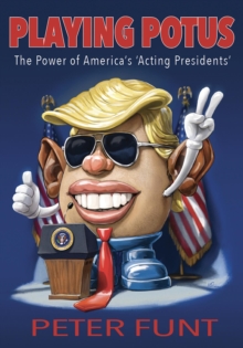 Playing POTUS : The Power of America's 'Acting Presidents'