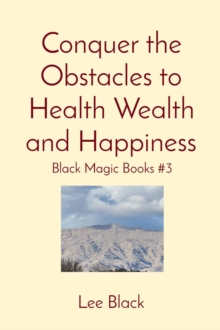 Conquer the Obstacles to Health Wealth and Happiness : Black Magic Books #3