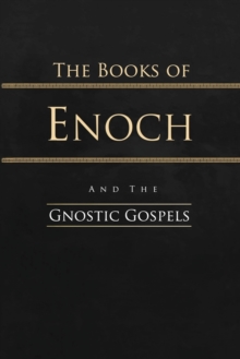 The Books Of Enoch And The Gnostic Gospels : Complete Edition