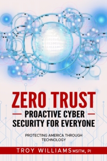 Zero Trust Proactive Cyber Security For Everyone : Protecting America Through Technology