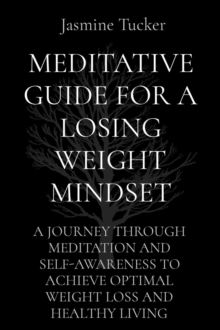 MEDITATIVE GUIDE FOR A LOSING WEIGHT MINDSET : A JOURNEY THROUGH MEDITATION AND SELF-AWARENESS TO ACHIEVE OPTIMAL WEIGHT LOSS AND HEALTHY LIVING