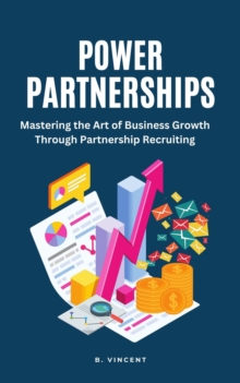 Power Partnerships : Mastering the Art of Business Growth Through Partnership Recruiting