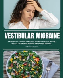 Vestibular Migraine : A Beginner's 3-Step Plan to Managing Vestibular Migraines Through Diet and Other Natural Methods, With a Sample Meal Plan