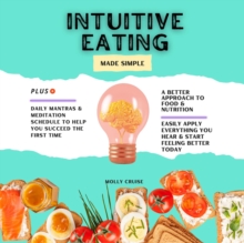 Intuitive Eating Made Simple : Your Easy Starting Guide to Letting Go of Diet Culture, Learning to Listen to Your Body, and Embracing Food Freedom