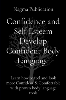 Confidence and Self Esteem Develop Confident Body Language : Learn how to feel and look more Confident & Comfortable with proven body language tools