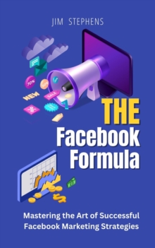 The Facebook Formula : Mastering the Art of Successful Facebook Marketing Strategies