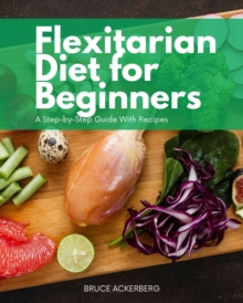 Flexitarian Diet for Beginners : A Step-by-Step Guide With Recipes