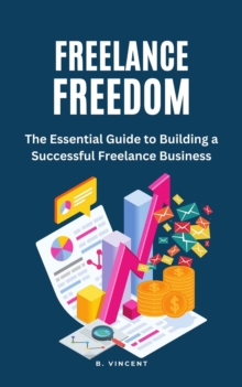 Freelance Freedom : The Essential Guide to Building a Successful Freelance Business