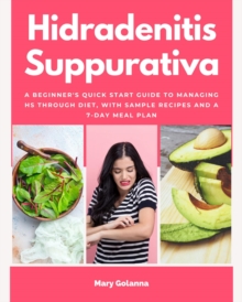 Hidradenitis Suppurativa : A Beginner's Quick Start Guide to Managing HS Through Diet, With Sample Recipes and a 7-Day Meal Plan