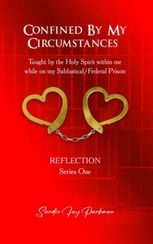 Confined by my circumstances : Taught by the Holy Spirit within me while on my Sabbatical/Federal Prison