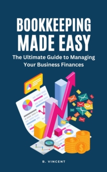 Bookkeeping Made Easy : The Ultimate Guide to Managing Your Business Finances