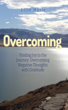 Overcoming: Finding Joy in The Journey : Overcoming Negative Thoughts With Gratitude!