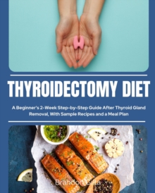 Thyroidectomy Diet : A Beginner's 2-Week Step-by-Step Guide After Thyroid Gland Removal, With Sample Recipes and a Meal Plan