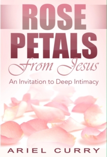 Rose Petals From Jesus : An Invitation to Deep Intimacy