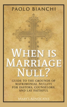 When Is Marriage Null? Guide to the Grounds of Matrimonial Nullity for Pastors, Counselors, Lay Faithful