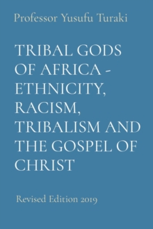 TRIBAL GODS OF AFRICA - ETHNICITY, RACISM, TRIBALISM AND THE GOSPEL OF CHRIST : Revised Edition 2019