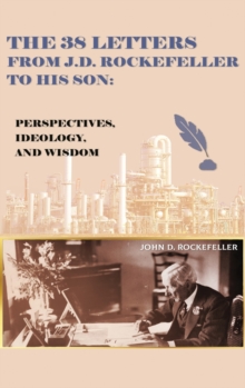 The 38 Letters from J.D. Rockefeller to his son : Perspectives, Ideology, and Wisdom