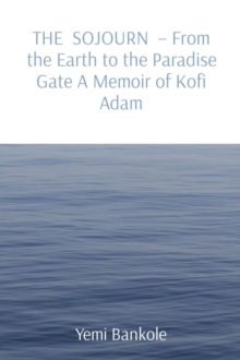 THE SOJOURN  - From the Earth to the Paradise Gate A Memoir of Kofi Adam