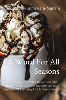 A Word For All Seasons : A Sixty - One Day Devotional That Seeks To Capture The Experiences And Feelings Of Everyday Life In Poetic Form