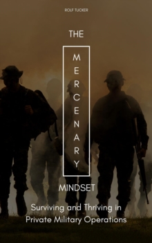 The Mercenary Mindset : Surviving and Thriving in Private Military Operations