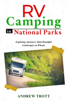 RV Camping in National Parks : Exploring America's Most Beautiful Landscapes on Wheels