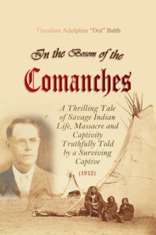 In the Bosom of the Comanches : A Thrilling Tale of Savage Indian Life, Massacre and Captivity Truthfully Told by a Surviving Captive (1912)