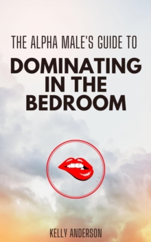 The Alpha Male's Guide to Dominating in the Bedroom