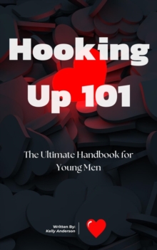 Hooking Up 101 : The Ultimate Handbook for Young Men