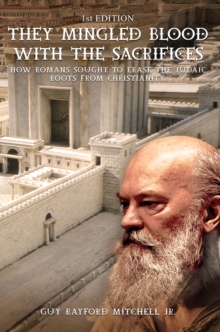 They Mingled Blood with the Sacrifices : How Romans Sought to Erase the Judaic Roots from Christianity