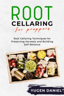 ROOT CELLARING FOR PREPPERS : Root Cellaring Techniques for Preserving Harvests and Building Self-Reliance