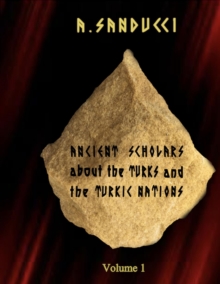 Ancient Scholars about the Turks and the Turkic Nations. Volume 1