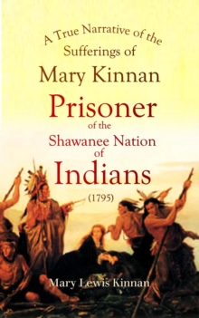 A True Narrative of the Sufferings of Mary Kinnan : Who Was Taken Prisoner by the Shawanee Nation of Indians (1795)