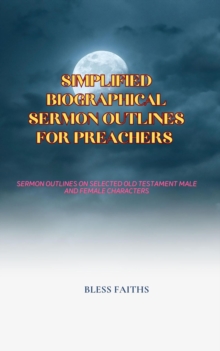 Simplified Biographical Sermon Outlines for Preachers : Sermon outlines on selected Old Testament Male and Female Characters