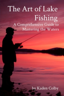 The Art of Lake Fishing : A Comprehensive Guide to Mastering the Waters